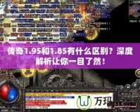 傳奇1.95和1.85有什么區(qū)別？深度解析讓你一目了然！