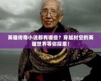 英雄傳奇小說都有哪些？穿越時空的英雄世界等你探索！
