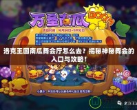 洛克王國南瓜舞會廳怎么去？揭秘神秘舞會的入口與攻略！