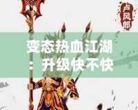 變態(tài)熱血江湖：升級快不快？快速體驗(yàn)激情戰(zhàn)斗！