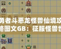 勇者斗惡龍怪獸仙境攻略圖文GB：征服怪獸世界的終極指南！