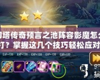 刀塔傳奇預(yù)言之池陣容影魔怎么打？掌握這幾個技巧輕松應(yīng)對！