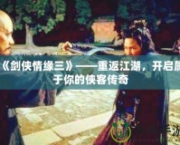 《劍俠情緣三》——重返江湖，開(kāi)啟屬于你的俠客傳奇