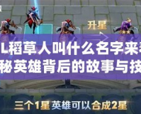 LOL稻草人叫什么名字來著？揭秘英雄背后的故事與技巧