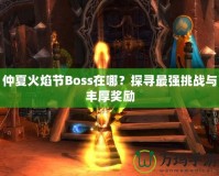 仲夏火焰節(jié)Boss在哪？探尋最強挑戰(zhàn)與豐厚獎勵
