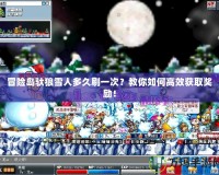 冒險(xiǎn)島馱狼雪人多久刷一次？教你如何高效獲取獎(jiǎng)勵(lì)！
