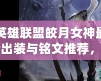 英雄聯(lián)盟皎月女神最新出裝與銘文推薦，助你稱霸峽谷！