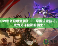 《WOW怎么召喚坐騎》——掌握這些技巧，讓你成為艾澤拉斯的騎士！