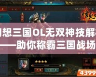 幻想三國(guó)OL無(wú)雙神技解析——助你稱霸三國(guó)戰(zhàn)場(chǎng)！