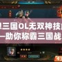 幻想三國OL無雙神技解析——助你稱霸三國戰(zhàn)場！