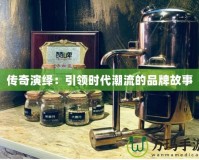傳奇演繹：引領(lǐng)時代潮流的品牌故事