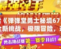 探索《彈彈堂勇士秘境67》——全新挑戰(zhàn)，極限冒險，邀你一同踏上勇者之路！