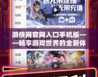 游俠網官網入口手機版——暢享游戲世界的全新體驗
