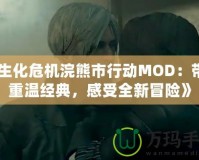 《生化危機(jī)浣熊市行動MOD：帶你重溫經(jīng)典，感受全新冒險》