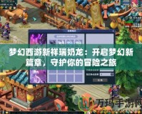 夢幻西游新祥瑞奶龍：開啟夢幻新篇章，守護你的冒險之旅