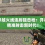 穿越火線連射狙擊槍：開啟精準(zhǔn)射擊新時(shí)代！