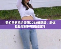 夢(mèng)幻符石組合表圖2023最新版，助你輕松掌握符石搭配技巧！