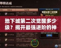 地下城第二次覺醒多少級(jí)？揭開最強(qiáng)進(jìn)階的神秘面紗