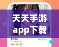 天天手游app下載，讓你的游戲世界更加精彩