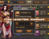 天下傳奇1.76金幣版本下載最新，重溫經(jīng)典熱血傳奇！