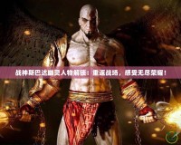戰(zhàn)神斯巴達(dá)幽靈人物解鎖：重返戰(zhàn)場，感受無盡榮耀！