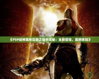 《PSP戰(zhàn)神奧林匹斯之鏈中文版：全新冒險，震撼體驗》
