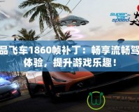 極品飛車1860幀補(bǔ)?。簳诚砹鲿绸{駛體驗(yàn)，提升游戲樂趣！