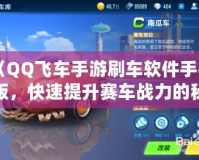 《QQ飛車手游刷車軟件手機(jī)版，快速提升賽車戰(zhàn)力的秘密武器》