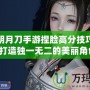 天涯明月刀手游捏臉高分技巧揭秘，打造獨一無二的美麗角色！