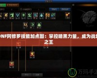 DNF阿修羅技能加點(diǎn)圖：掌控暗黑力量，成為戰(zhàn)場(chǎng)之王