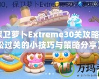 《保衛(wèi)蘿卜Extreme30關(guān)攻略：輕松過(guò)關(guān)的小技巧與策略分享》
