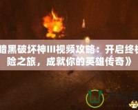 《暗黑破壞神III視頻攻略：開(kāi)啟終極冒險(xiǎn)之旅，成就你的英雄傳奇》