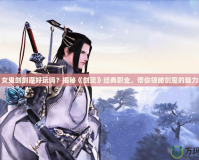 女鬼劍劍魔好玩嗎？揭秘《劍靈》經(jīng)典職業(yè)，帶你領(lǐng)略劍魔的魅力