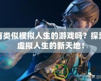 有類似模擬人生的游戲嗎？探索虛擬人生的新天地！