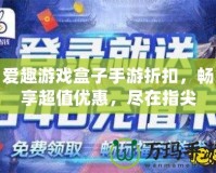 愛(ài)趣游戲盒子手游折扣，暢享超值優(yōu)惠，盡在指尖