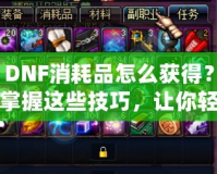DNF消耗品怎么獲得？掌握這些技巧，讓你輕松收集豐富資源！