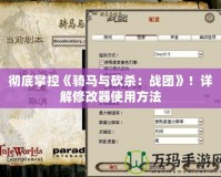 徹底掌控《騎馬與砍殺：戰(zhàn)團(tuán)》！詳解修改器使用方法