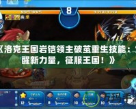 《洛克王國(guó)巖鎧領(lǐng)主破繭重生技能：覺(jué)醒新力量，征服王國(guó)！》