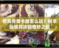 修真?zhèn)髌婵ㄅ圃趺赐?？暢享仙境?duì)決的奇妙之旅