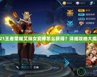 2021王者榮耀艾琳女武神怎么獲得？詳細(xì)攻略大揭秘！