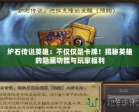 爐石傳說英雄：不僅僅是卡牌！揭秘英雄的隱藏功能與玩家福利