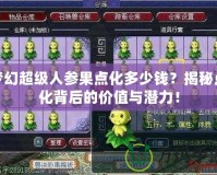 夢幻超級人參果點化多少錢？揭秘點化背后的價值與潛力！