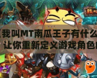 《我叫MT南瓜王子有什么用？讓你重新定義游戲角色的魅力與價值》
