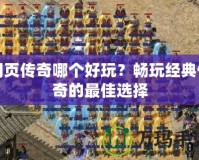 網(wǎng)頁傳奇哪個(gè)好玩？暢玩經(jīng)典傳奇的最佳選擇