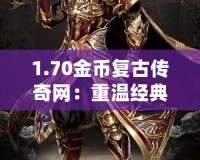 1.70金幣復(fù)古傳奇網(wǎng)：重溫經(jīng)典，燃起你的戰(zhàn)斗激情！