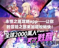 永恒之塔攻略app——讓你的冒險之旅更加輕松暢快！