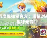 百度彈彈堂官方：激情對戰(zhàn)，趣味無窮！