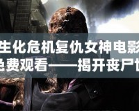 生化危機(jī)復(fù)仇女神電影免費(fèi)觀看——揭開(kāi)喪尸世界的神秘面紗