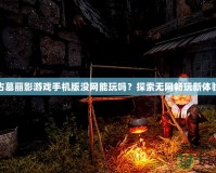 古墓麗影游戲手機版沒網(wǎng)能玩嗎？探索無網(wǎng)暢玩新體驗