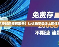 免費(fèi)加速器有哪些？讓你暢享極速上網(wǎng)體驗(yàn)